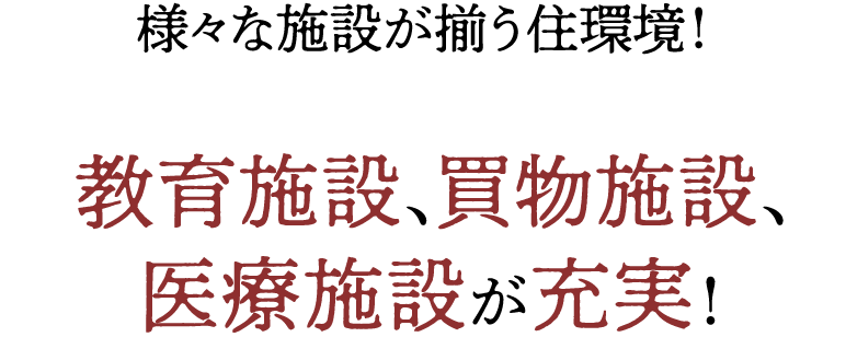 様々な施設が揃う住環境！教育施設、買物施設、医療施設が充実！